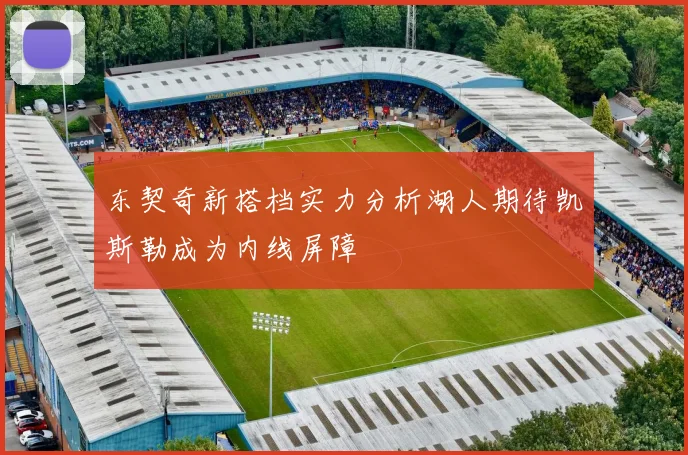 东契奇新搭档实力分析湖人期待凯斯勒成为内线屏障