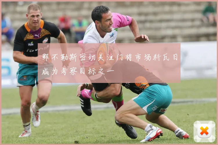 那不勒斯密切关注门将市场科瓦日成为考察目标之一