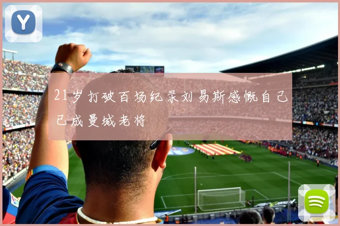 21岁打破百场纪录刘易斯感慨自己已成曼城老将