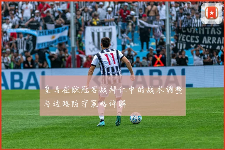 皇马在欧冠客战拜仁中的战术调整与边路防守策略详解