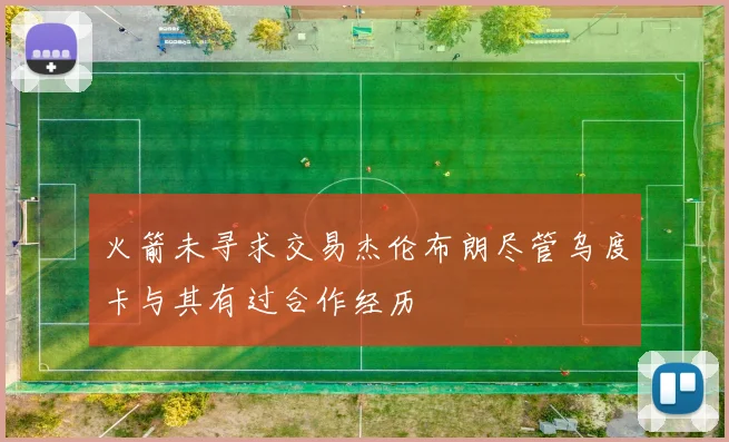 火箭未寻求交易杰伦布朗尽管乌度卡与其有过合作经历